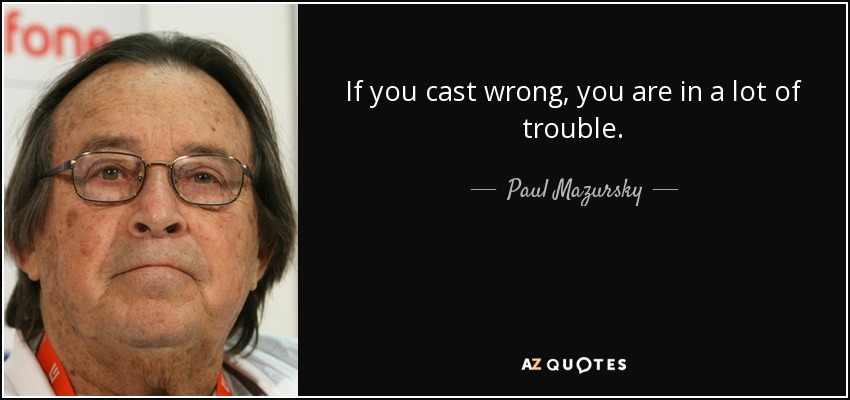 If you cast wrong, you are in a lot of trouble. - Paul Mazursky