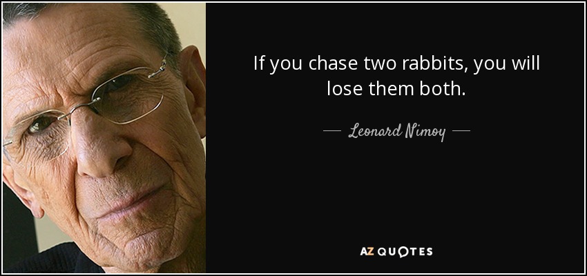 If you chase two rabbits, you will lose them both. - Leonard Nimoy
