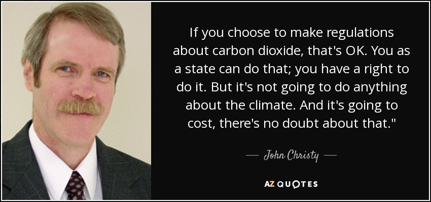 If you choose to make regulations about carbon dioxide, that's OK. You as a state can do that; you have a right to do it. But it's not going to do anything about the climate. And it's going to cost, there's no doubt about that.
