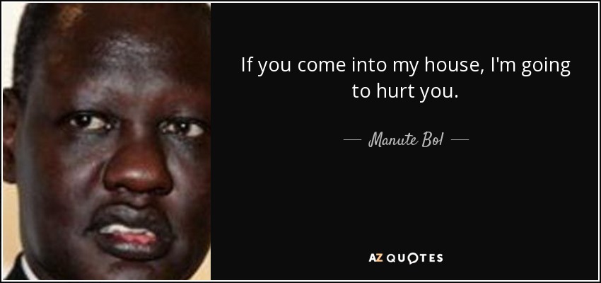 If you come into my house, I'm going to hurt you. - Manute Bol