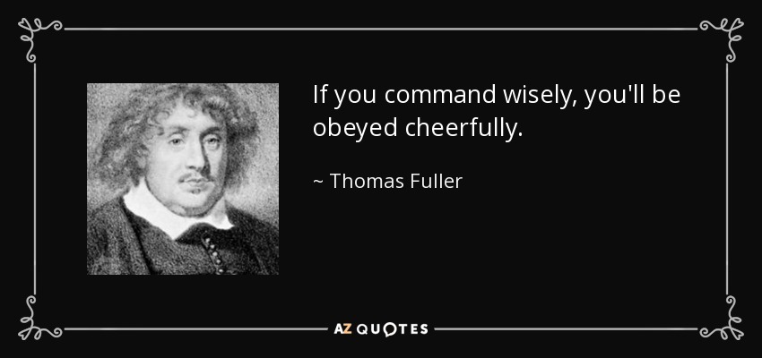 If you command wisely, you'll be obeyed cheerfully. - Thomas Fuller