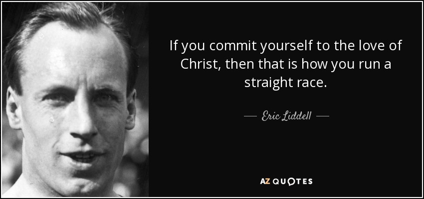 If you commit yourself to the love of Christ, then that is how you run a straight race. - Eric Liddell