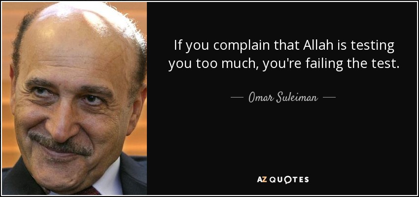 If you complain that Allah is testing you too much, you're failing the test. - Omar Suleiman