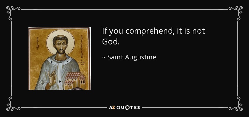 If you comprehend, it is not God. - Saint Augustine