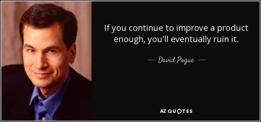 If you continue to improve a product enough, you'll eventually ruin it. - David Pogue