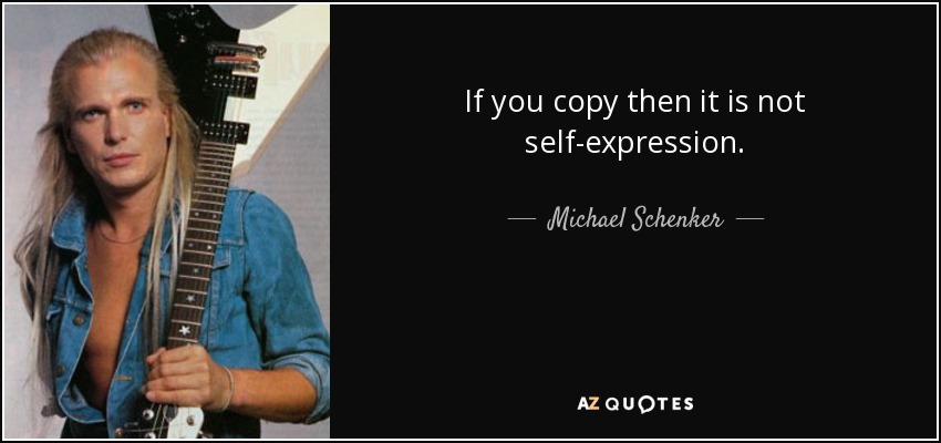 If you copy then it is not self-expression. - Michael Schenker