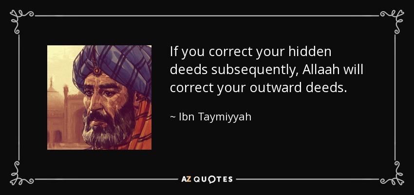 If you correct your hidden deeds subsequently, Allaah will correct your outward deeds. - Ibn Taymiyyah