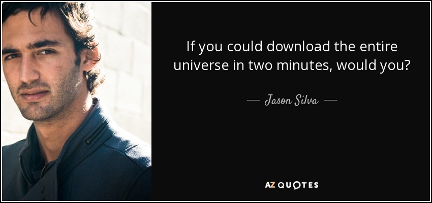 If you could download the entire universe in two minutes, would you? - Jason Silva