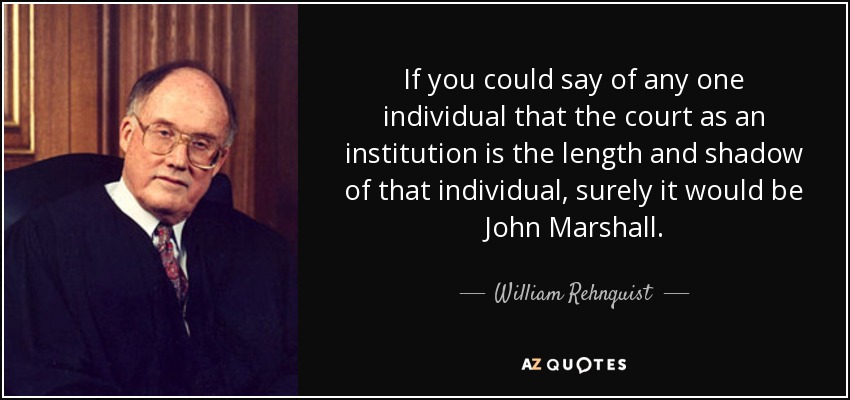 If you could say of any one individual that the court as an institution is the length and shadow of that individual, surely it would be John Marshall. - William Rehnquist