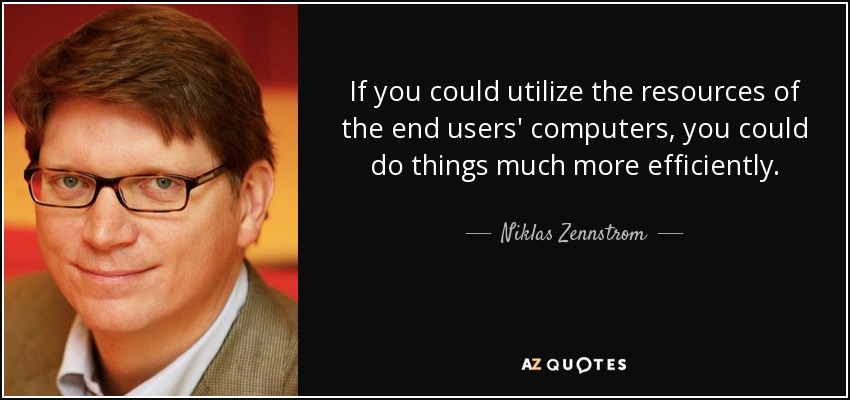 If you could utilize the resources of the end users' computers, you could do things much more efficiently. - Niklas Zennstrom