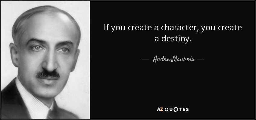 If you create a character, you create a destiny. - Andre Maurois