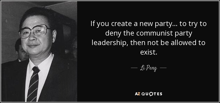 If you create a new party... to try to deny the communist party leadership, then not be allowed to exist. - Li Peng