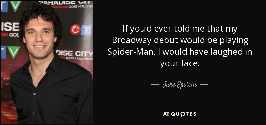 If you'd ever told me that my Broadway debut would be playing Spider-Man, I would have laughed in your face. - Jake Epstein