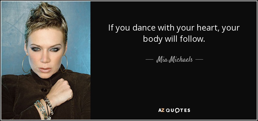 If you dance with your heart, your body will follow. - Mia Michaels
