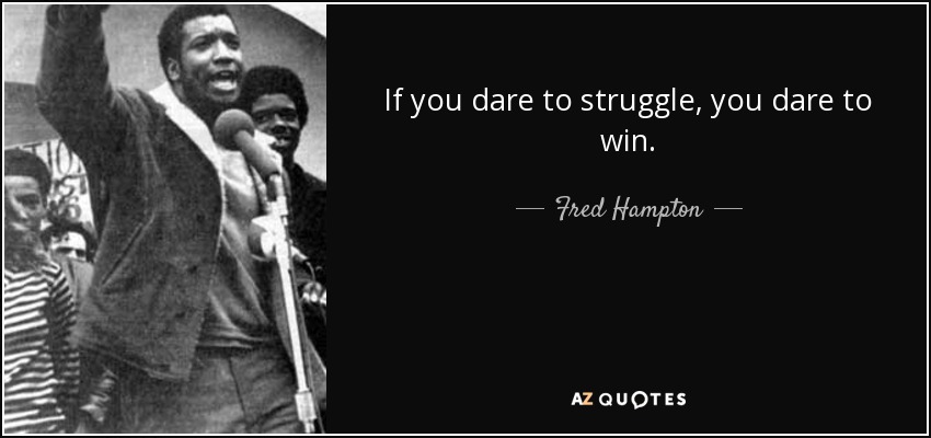 If you dare to struggle, you dare to win. - Fred Hampton
