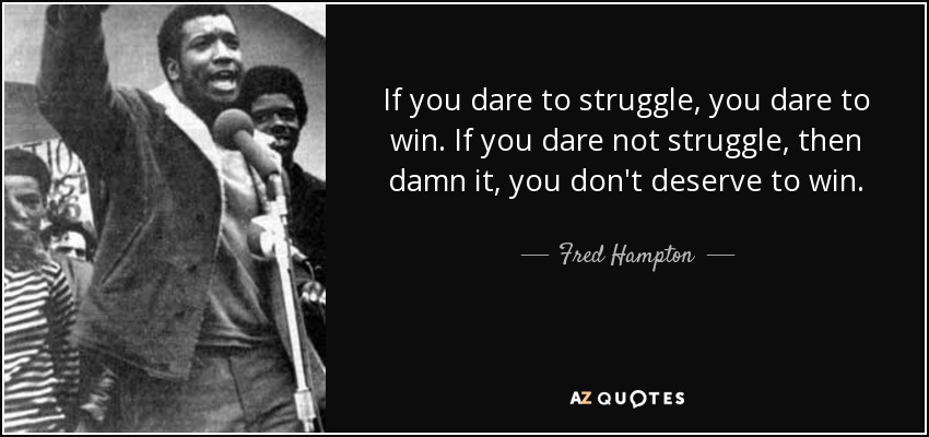 If you dare to struggle, you dare to win. If you dare not struggle, then damn it, you don't deserve to win. - Fred Hampton