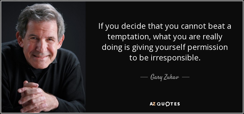 If you decide that you cannot beat a temptation, what you are really doing is giving yourself permission to be irresponsible. - Gary Zukav
