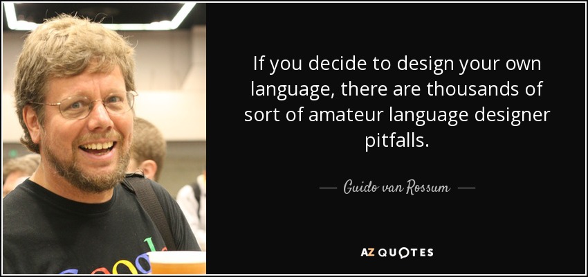 If you decide to design your own language, there are thousands of sort of amateur language designer pitfalls. - Guido van Rossum