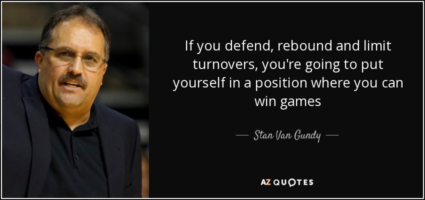 If you defend, rebound and limit turnovers, you're going to put yourself in a position where you can win games - Stan Van Gundy