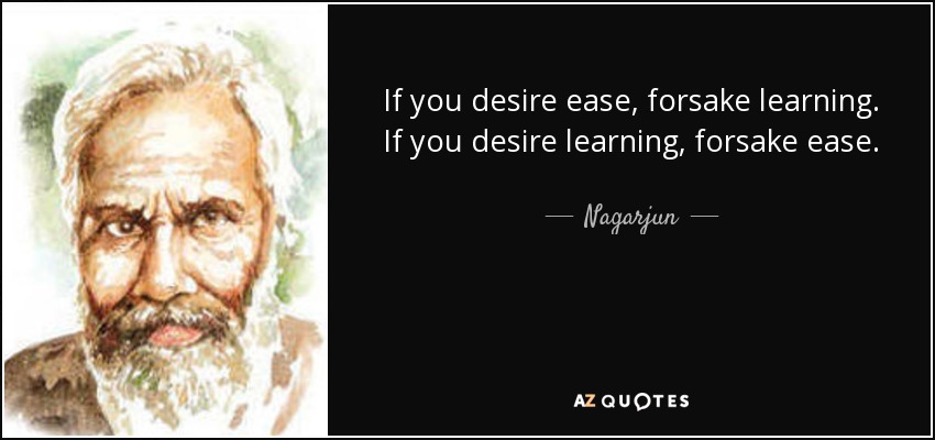 If you desire ease, forsake learning. If you desire learning, forsake ease. - Nagarjun