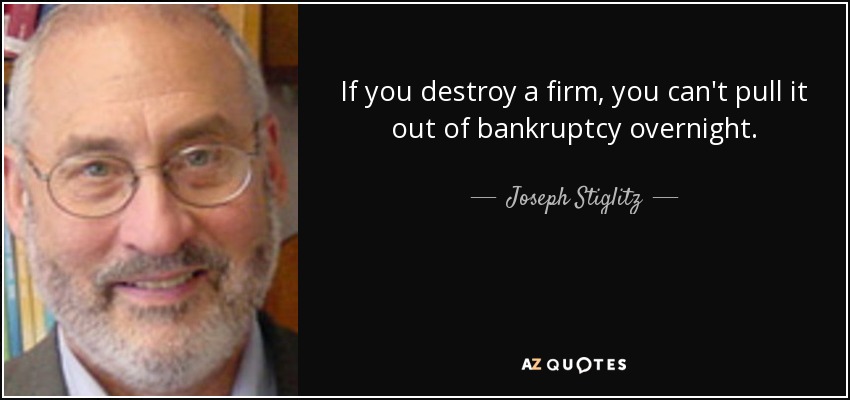 If you destroy a firm, you can't pull it out of bankruptcy overnight. - Joseph Stiglitz