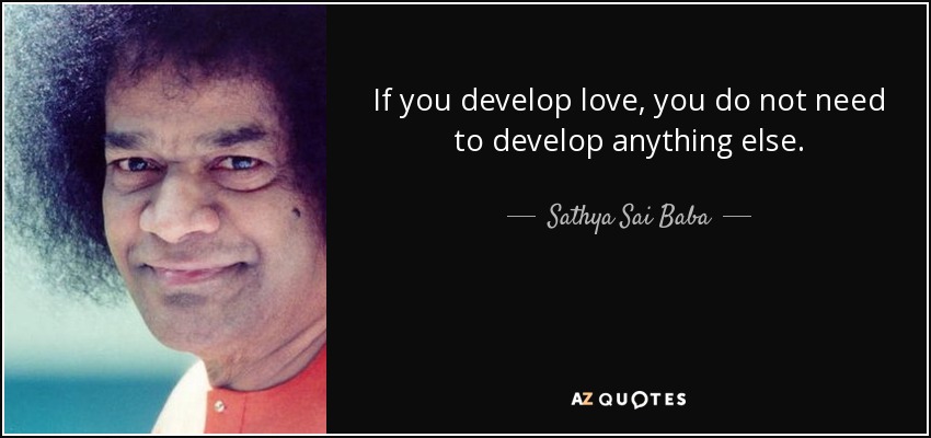 If you develop love, you do not need to develop anything else. - Sathya Sai Baba