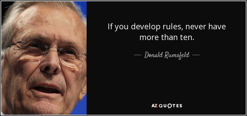 If you develop rules, never have more than ten. - Donald Rumsfeld