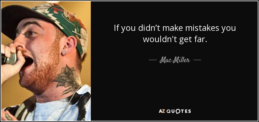 If you didn’t make mistakes you wouldn't get far. - Mac Miller