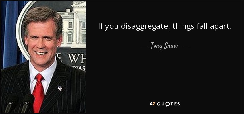 If you disaggregate, things fall apart. - Tony Snow