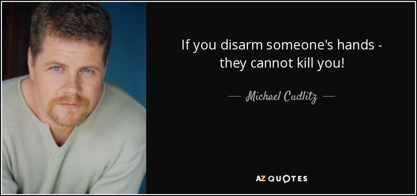 If you disarm someone's hands - they cannot kill you! - Michael Cudlitz