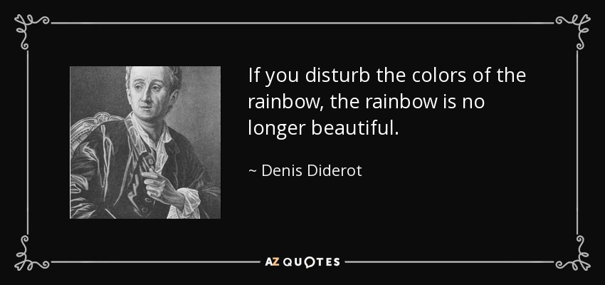 If you disturb the colors of the rainbow, the rainbow is no longer beautiful. - Denis Diderot