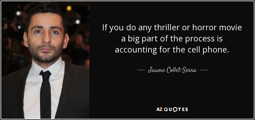 If you do any thriller or horror movie a big part of the process is accounting for the cell phone. - Jaume Collet-Serra