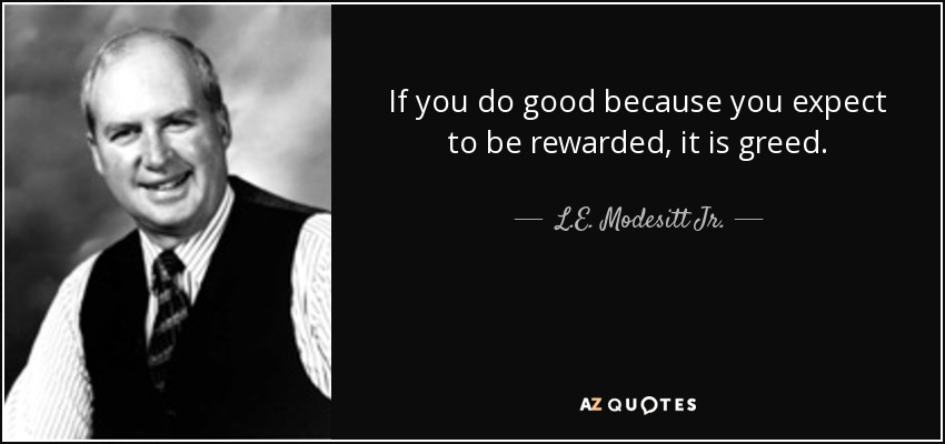 If you do good because you expect to be rewarded, it is greed. - L.E. Modesitt Jr.
