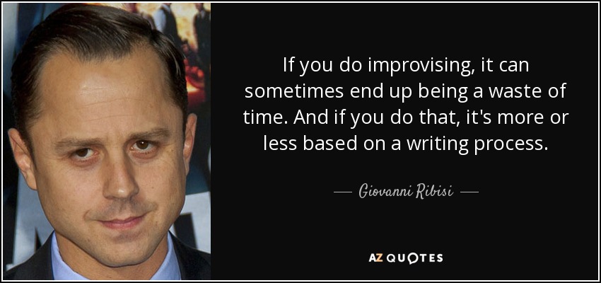If you do improvising, it can sometimes end up being a waste of time. And if you do that, it's more or less based on a writing process. - Giovanni Ribisi