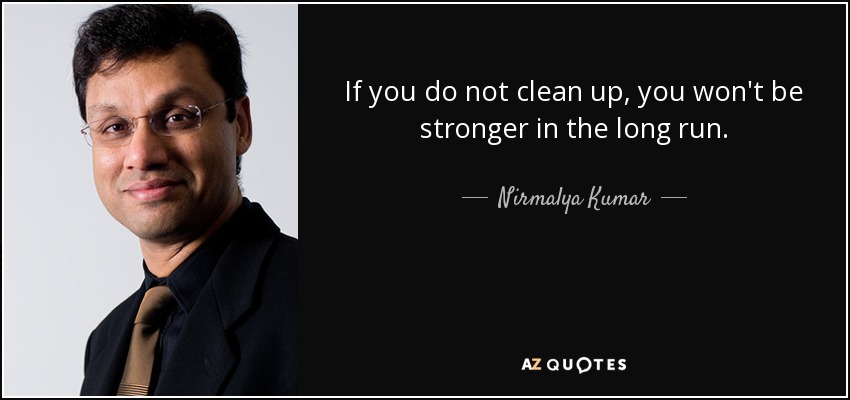 If you do not clean up, you won't be stronger in the long run. - Nirmalya Kumar