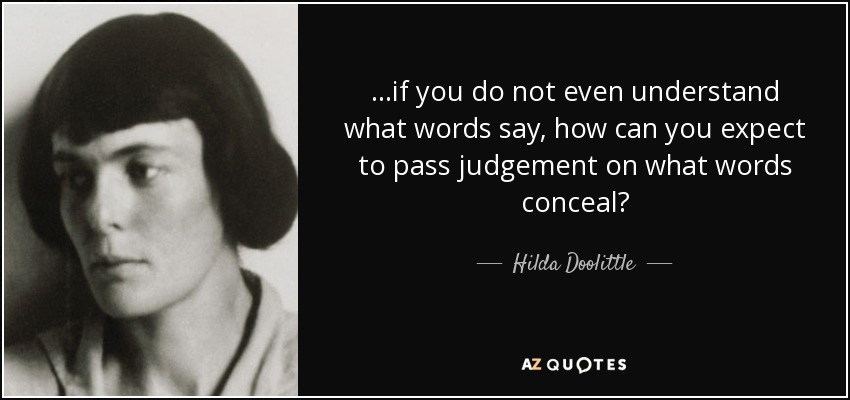 ...if you do not even understand what words say, how can you expect to pass judgement on what words conceal? - Hilda Doolittle