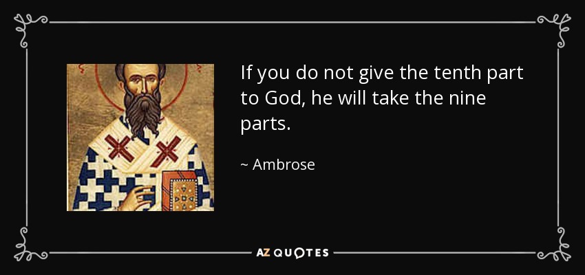 If you do not give the tenth part to God, he will take the nine parts. - Ambrose