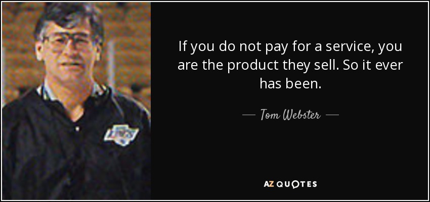 If you do not pay for a service, you are the product they sell. So it ever has been. - Tom Webster