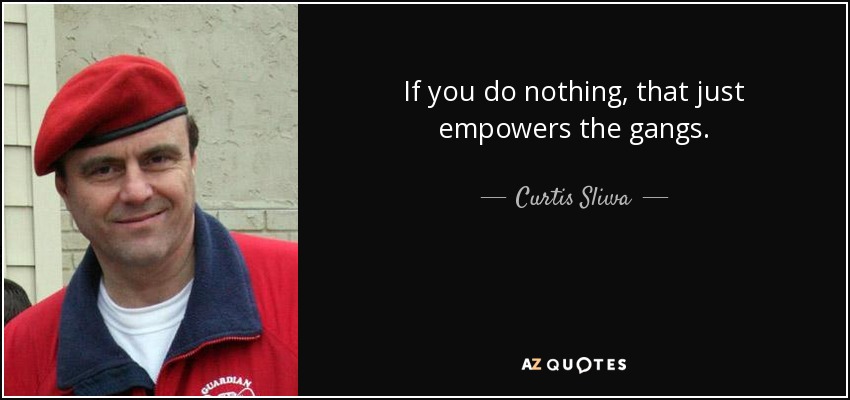 If you do nothing, that just empowers the gangs. - Curtis Sliwa