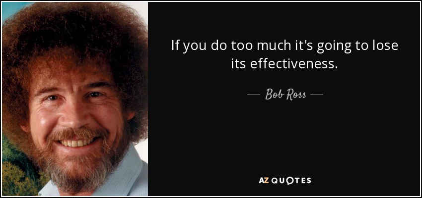 If you do too much it's going to lose its effectiveness. - Bob Ross