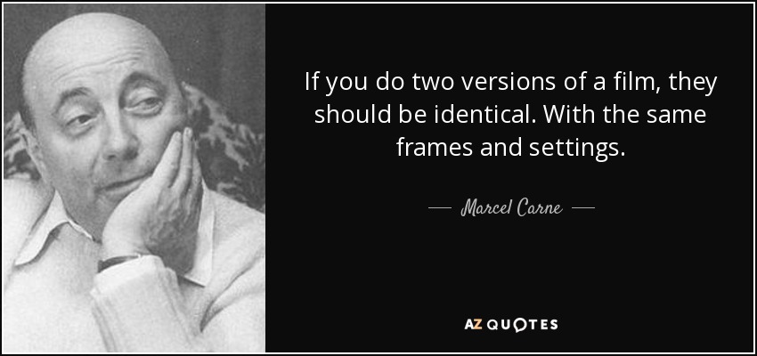 If you do two versions of a film, they should be identical. With the same frames and settings. - Marcel Carne