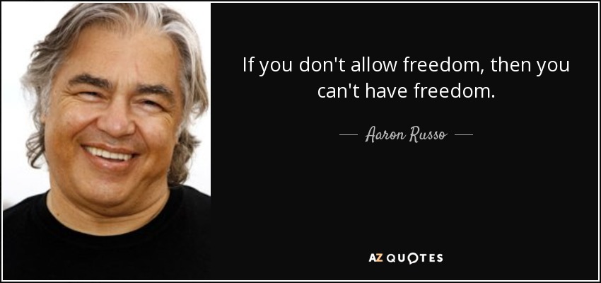 If you don't allow freedom, then you can't have freedom. - Aaron Russo