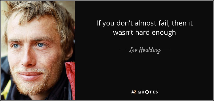 If you don’t almost fail, then it wasn’t hard enough - Leo Houlding
