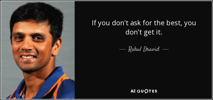 If you don't ask for the best, you don't get it. - Rahul Dravid