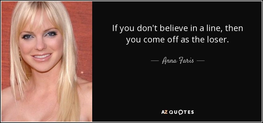 If you don't believe in a line, then you come off as the loser. - Anna Faris