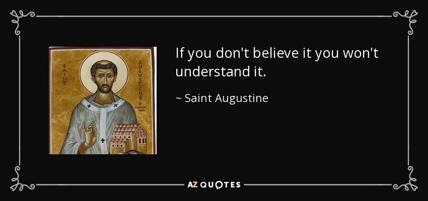 If you don't believe it you won't understand it. - Saint Augustine