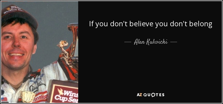 If you don't believe you don't belong - Alan Kulwicki