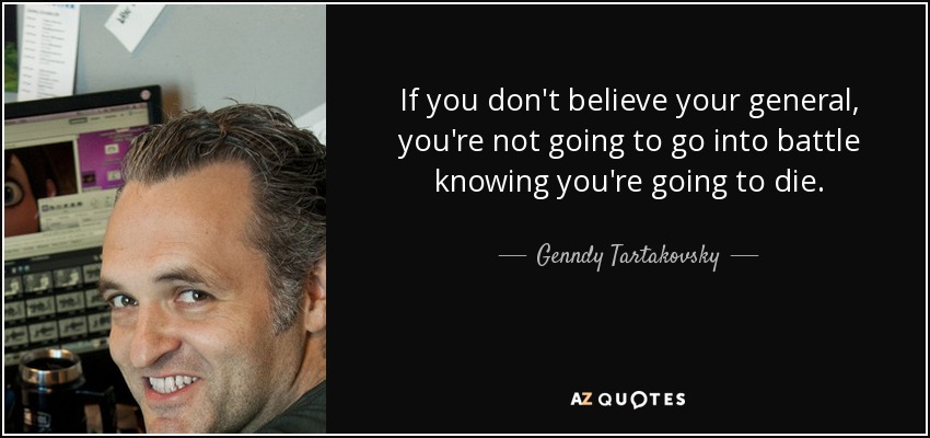 If you don't believe your general, you're not going to go into battle knowing you're going to die. - Genndy Tartakovsky