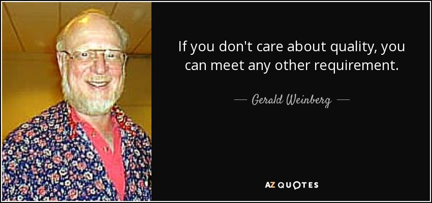 If you don't care about quality, you can meet any other requirement. - Gerald Weinberg