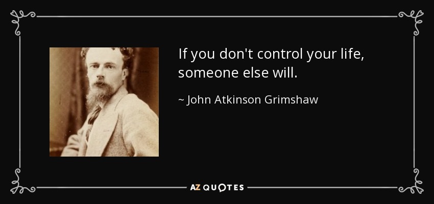 John Atkinson Grimshaw quote: If you don't control your life, someone else  will.